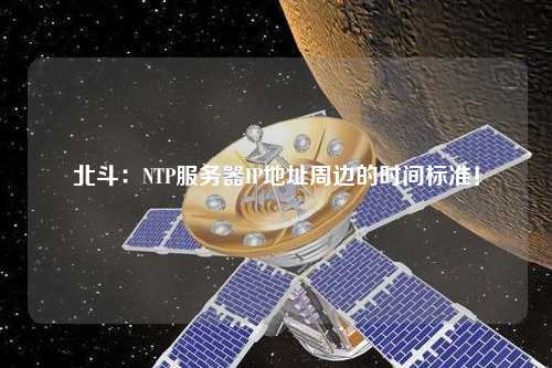 北斗：NTP服务器IP地址周边的时间标准！