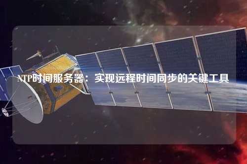 NTP时间服务器：实现远程时间同步的关键工具