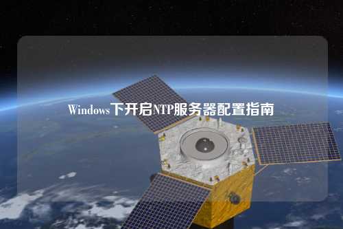Windows下开启NTP服务器配置指南