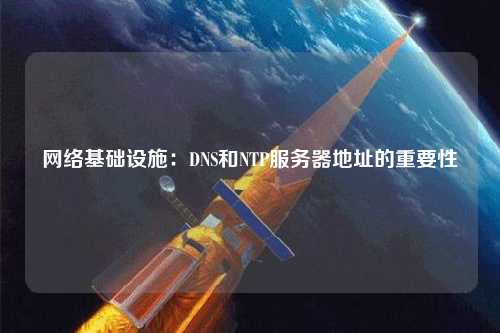 网络基础设施：DNS和NTP服务器地址的重要性