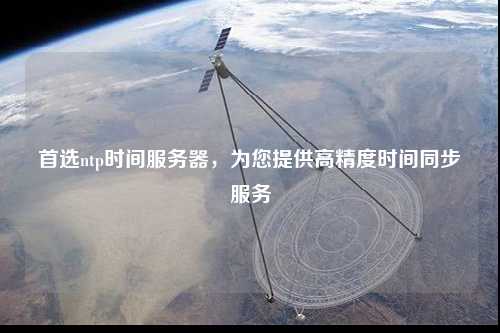 首选ntp时间服务器，为您提供高精度时间同步服务