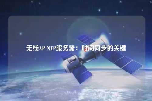 无线AP NTP服务器：时间同步的关键