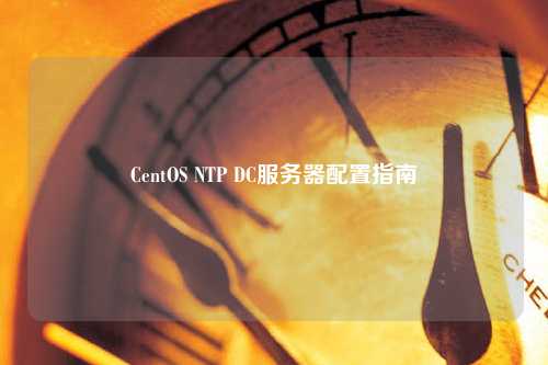 CentOS NTP DC服务器配置指南