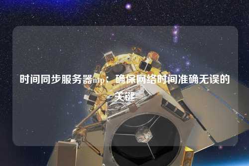 时间同步服务器ntp：确保网络时间准确无误的关键