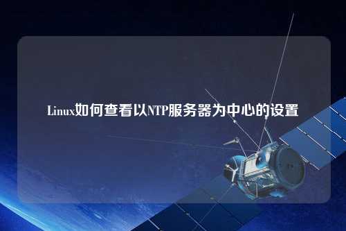 Linux如何查看以NTP服务器为中心的设置