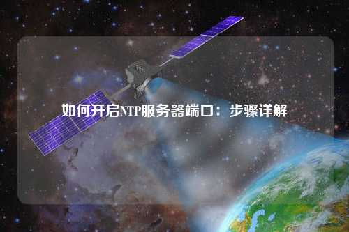如何开启NTP服务器端口：步骤详解