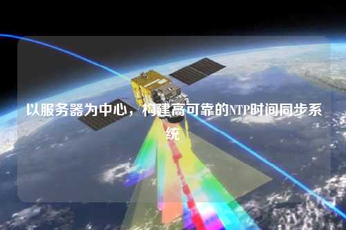 以服务器为中心，构建高可靠的NTP时间同步系统