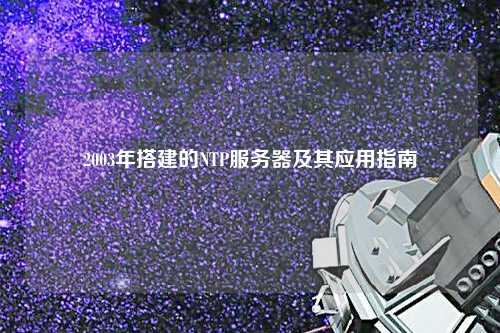 2003年搭建的NTP服务器及其应用指南