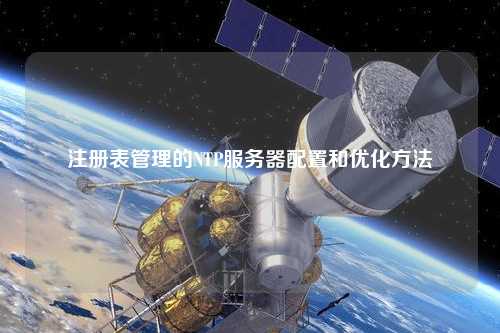 注册表管理的NTP服务器配置和优化方法