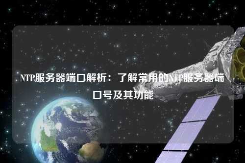 NTP服务器端口解析：了解常用的NTP服务器端口号及其功能