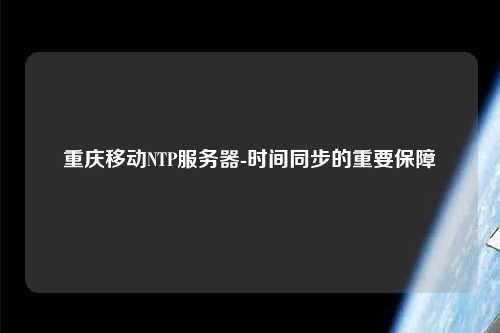 重庆移动NTP服务器-时间同步的重要保障