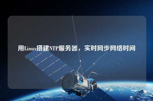 用Linux搭建NTP服务器，实时同步网络时间