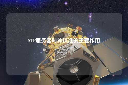 NTP服务器时钟校准的重要作用