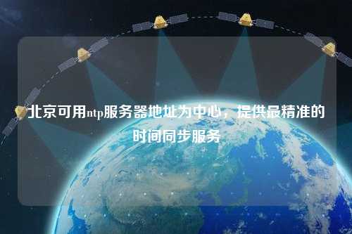 北京可用ntp服务器地址为中心，提供最精准的时间同步服务