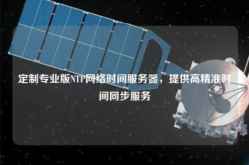 定制专业版NTP网络时间服务器，提供高精准时间同步服务