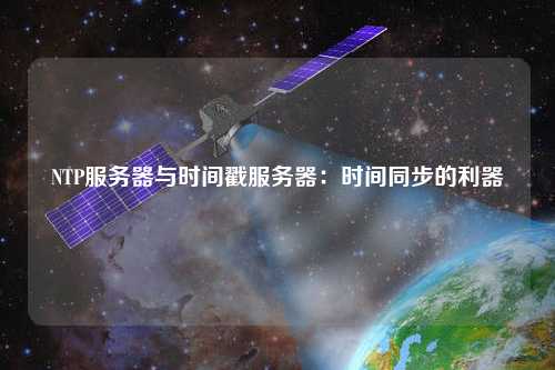 NTP服务器与时间戳服务器：时间同步的利器