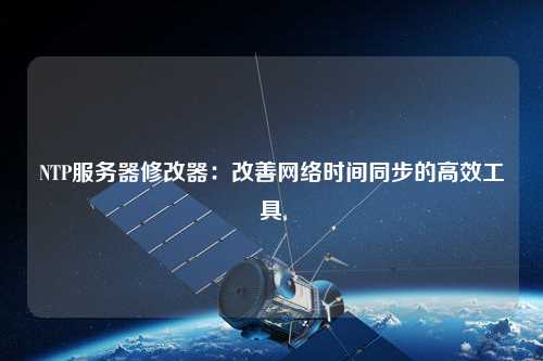 NTP服务器修改器：改善网络时间同步的高效工具