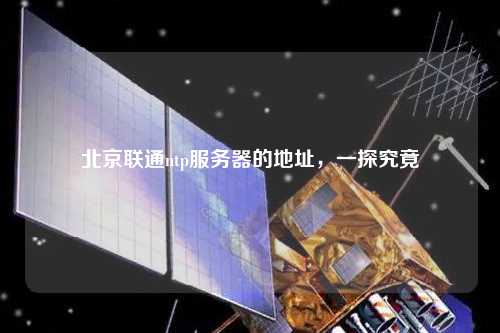 北京联通ntp服务器的地址，一探究竟