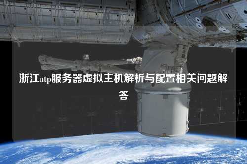 浙江ntp服务器虚拟主机解析与配置相关问题解答
