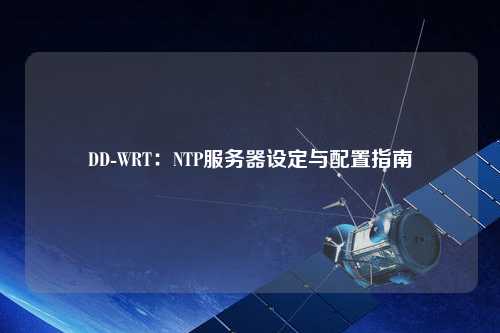 DD-WRT：NTP服务器设定与配置指南