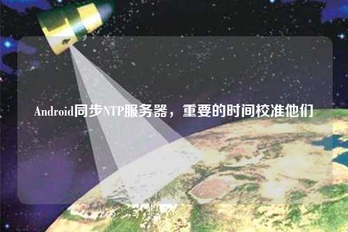 Android同步NTP服务器，重要的时间校准他们