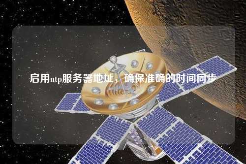 启用ntp服务器地址，确保准确的时间同步