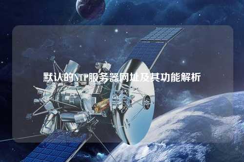 默认的NTP服务器网址及其功能解析