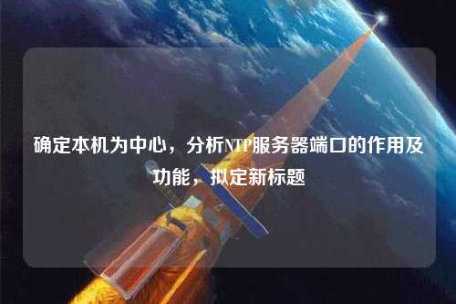 确定本机为中心，分析NTP服务器端口的作用及功能，拟定新标题