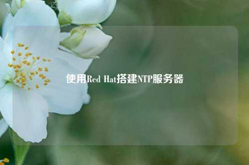 使用Red Hat搭建NTP服务器