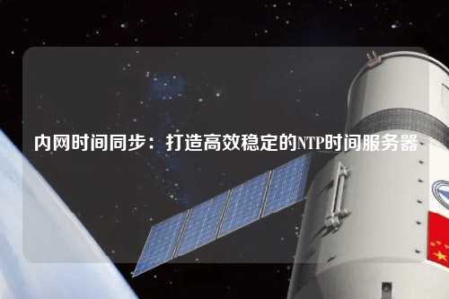 内网时间同步：打造高效稳定的NTP时间服务器