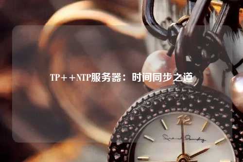 TP++NTP服务器：时间同步之道