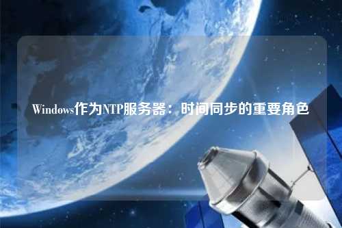 Windows作为NTP服务器：时间同步的重要角色