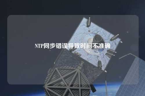 NTP同步错误导致时间不准确