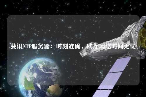 斐讯NTP服务器：时刻准确，助您网络时间无忧