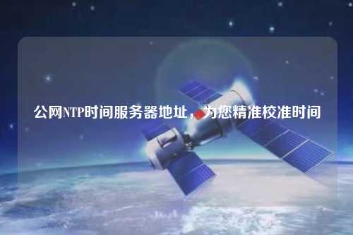 公网NTP时间服务器地址，为您精准校准时间