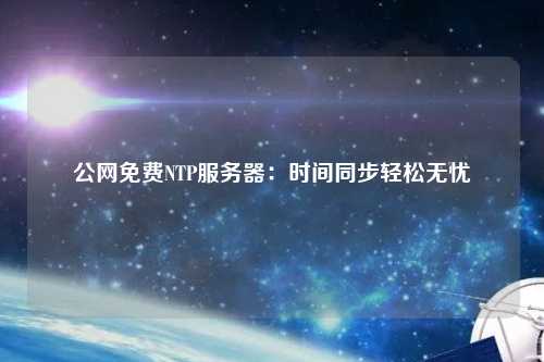公网免费NTP服务器：时间同步轻松无忧