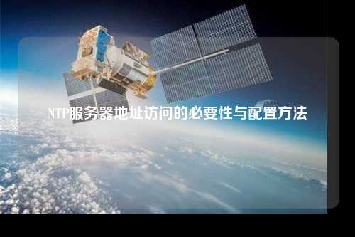 NTP服务器地址访问的必要性与配置方法