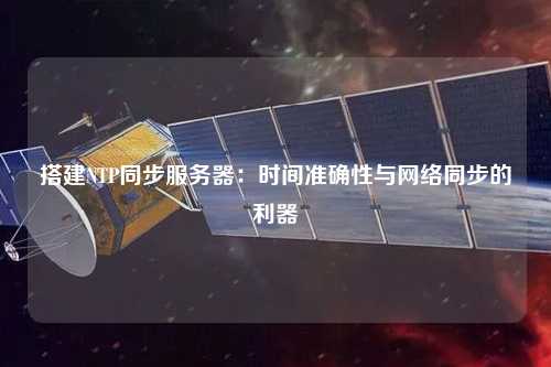 搭建NTP同步服务器：时间准确性与网络同步的利器