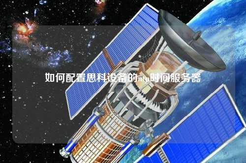 如何配置思科设备的ntp时间服务器