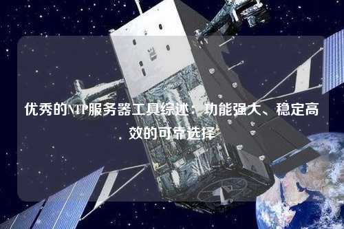 优秀的NTP服务器工具综述：功能强大、稳定高效的可靠选择