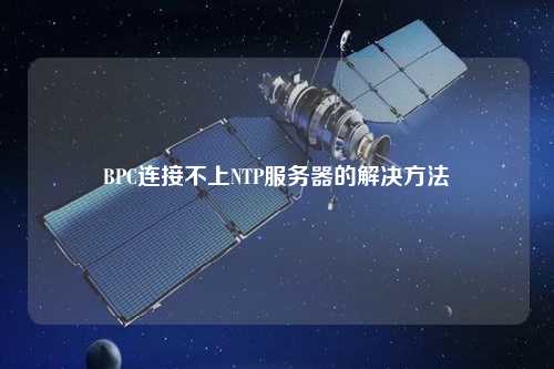 BPC连接不上NTP服务器的解决方法