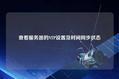 查看服务器的NTP设置及时间同步状态