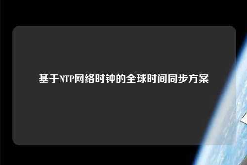 基于NTP网络时钟的全球时间同步方案