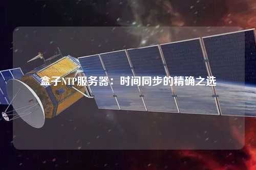 盒子NTP服务器：时间同步的精确之选
