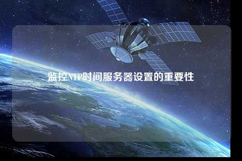 监控NTP时间服务器设置的重要性