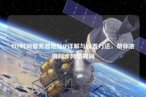 NTP时间服务器地址IP详解与设置方法，帮你准确同步网络时间