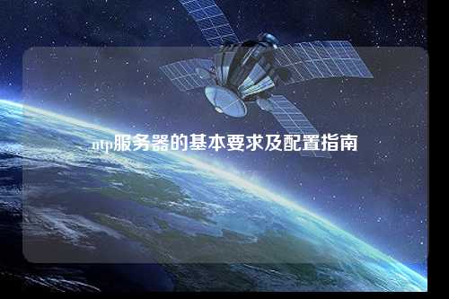 ntp服务器的基本要求及配置指南