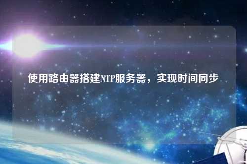 使用路由器搭建NTP服务器，实现时间同步