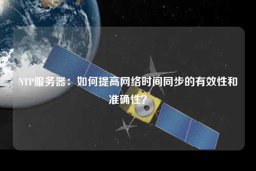 NTP服务器：如何提高网络时间同步的有效性和准确性？