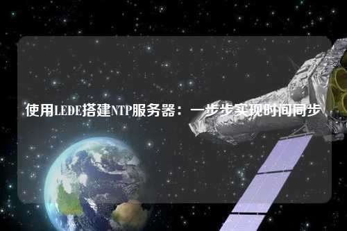 使用LEDE搭建NTP服务器：一步步实现时间同步